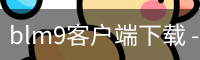 blm9客户端下载 - 国际文娱内容运营安全登录入口